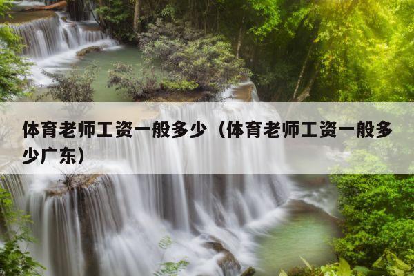 体育老师工资一般多少（体育老师工资一般多少广东）