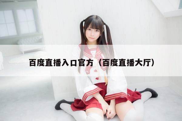 百度直播入口官方（百度直播大厅）