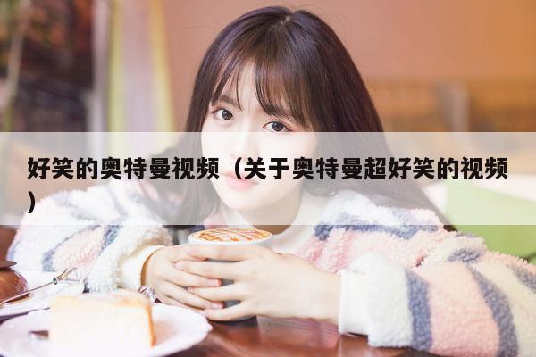 好笑的奥特曼视频（关于奥特曼超好笑的视频）
