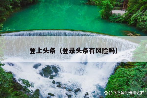 登上头条（登录头条有风险吗）