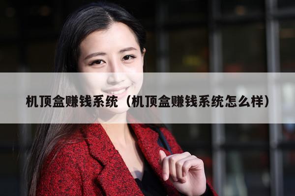 机顶盒赚钱系统(机顶盒赚钱系统怎么样)