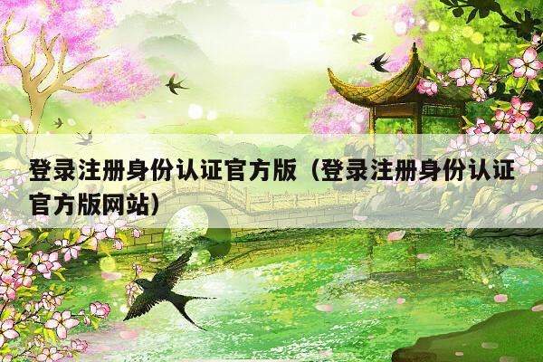 登录注册身份认证官方版（登录注册身份认证官方版网站）