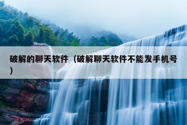 破解的聊天软件（破解聊天软件不能发手机号）