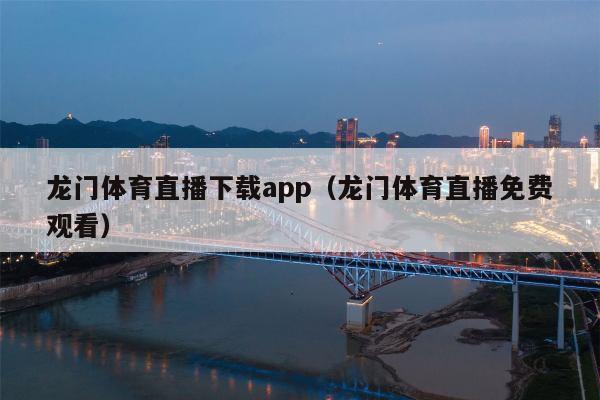 龙门体育直播下载app（龙门体育直播免费观看）