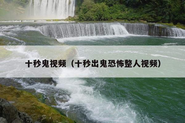 十秒鬼视频（十秒出鬼恐怖整人视频）