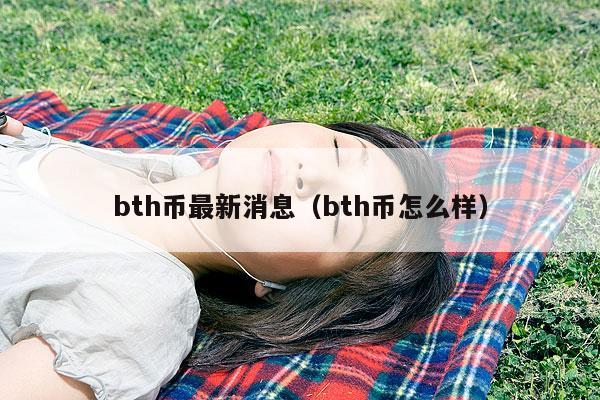 bth币最新消息（bth币怎么样）