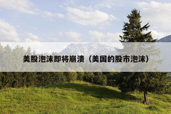 美股泡沫即将崩溃（美国的股市泡沫）