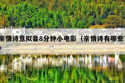 亲情诗意拟音8分钟小电影（亲情诗有哪些?）