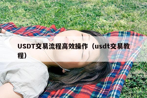 USDT交易流程高效操作（usdt交易教程）