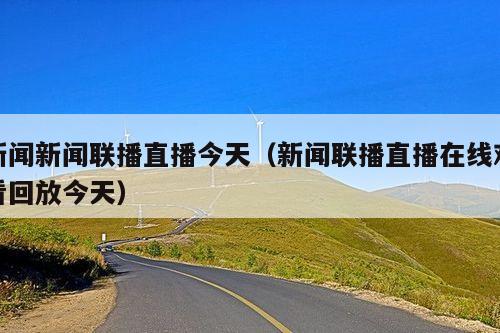 新闻新闻联播直播今天（新闻联播直播在线观看回放今天）
