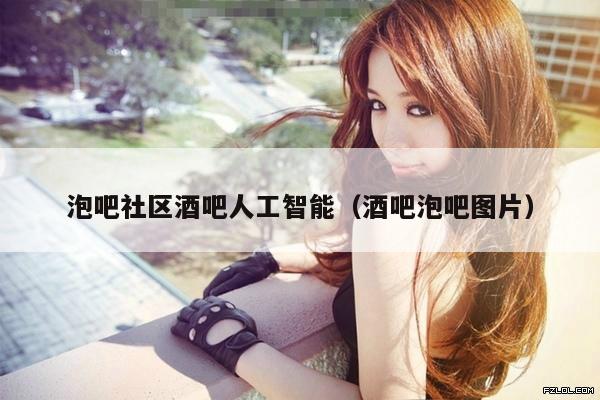 泡吧社区酒吧人工智能（酒吧泡吧图片）