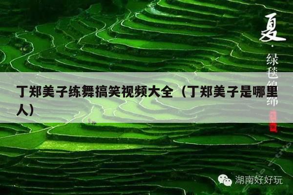 丁郑美子练舞搞笑视频大全(丁郑美子是哪里人)
